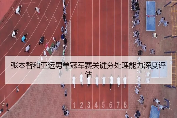 张本智和亚运男单冠军赛关键分处理能力深度评估